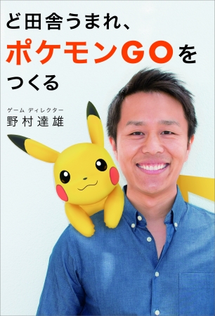 『ポケモン GO』の大ヒットを手がけたゲームディレクター 野村達雄氏の自伝本が発売決定！！