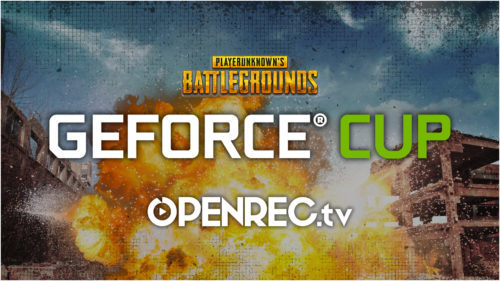 NVIDIA主催のPUBG大会「GeForce CUP: PUBG」がOPENREC.tvにて配信決定！