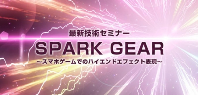 ゲームクリエイター大賞セミナー「最新技術セミナー『SPARK GEAR』～スマホゲームでのハイエンドエフェクト表現～」が12月20に開催