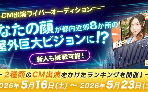 【21LIVE】5月16日（土）より『CM出演ライバーオーディション』が開催！屋外巨大ビジョンで注目を集めるチャンス