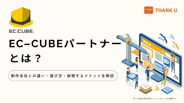 株式会社サンクユー、EC-CUBEパートナーの役割と選び方を解説｜制作会社との違いと依頼するメリットとは