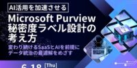 【6/18開催 オンラインセミナー】AI活用を加速させる Microsoft Purview 秘密度ラベル設計の考え方 ～変わり続けるSaaSとAIを前提にデータ統治の最適解をめざす～
