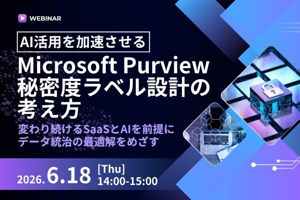【6/18開催 オンラインセミナー】AI活用を加速させる Microsoft Purview 秘密度ラベル設計の考え方 ～変わり続…