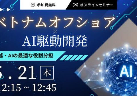 【5月21日開催】ベトナムオフショア×AI駆動開発｜日・越・AIの最適な役割分担
