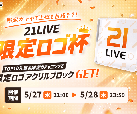 【21LIVE】5月27日（水）より『21LIVE限定ロゴ杯』開催！ガチャ全種達成＆TOP10入賞で限定アクリルブロックをプレゼント