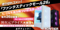 【FRONTIER】毎月26日は24時間限定セール！ゲーミングPC・高性能PCを特別価格で販売「ファンタスティックモール26」