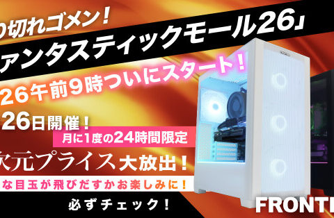 【FRONTIER】毎月26日は24時間限定セール！ゲーミングPC・高性能PCを特別価格で販売「ファンタスティックモール26」