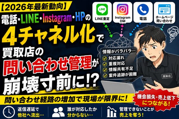 【2026年最新動向】“電話・LINE・Instagram・HP”の4チャネル化で買取店の問い合わせ管理が崩壊寸前に