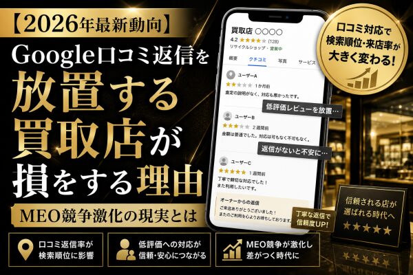 【2026年最新動向】Google口コミ返信を放置する買取店が損をする理由 MEO競争激化の現実とは