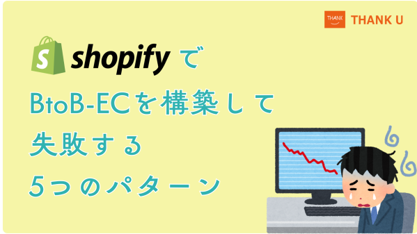 株式会社サンクユー、ShopifyでBtoB-EC構築に失敗する原因を解説｜「導入したのに運用が回らない」5つのパターンとは