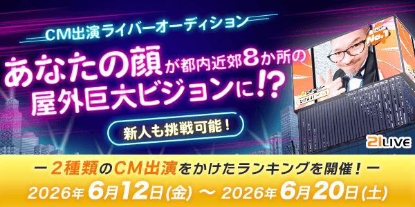 【21LIVE】6月12日（金）『CM出演ライバーオーディション』スタート！21LIVEの屋外ビジョンCMモデルを決定