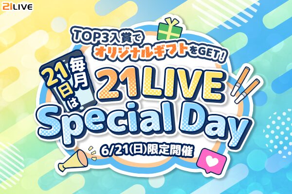 【21LIVE】TOP3入賞でオリジナルギフト制作権をプレゼント！『21LIVE Special Day』6月21日（日）に開催☆