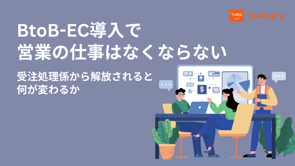 株式会社サンクユー、BtoB-EC導入で営業の仕事がどう変わるかを解説｜受注処理係から解放される営業組織のあり方とは
