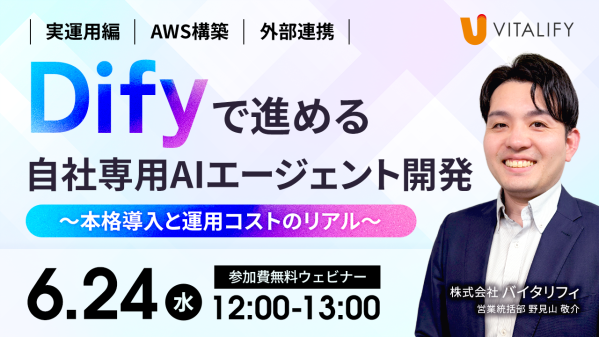 【Dify活用ウェビナー】株式会社バイタリフィ、「Difyで進める自社専用AIエージェント開発 ～本格導入と運用コストのリアル～」…