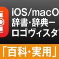 iOS/macOSの両方で”知りたい” をまとめて検索。ロゴヴィスタ辞典アプリ「百科・実用・趣味」のご紹介