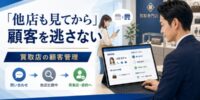 【要注意】買取店で「他店も見てから」と言われた顧客を逃さない管理方法