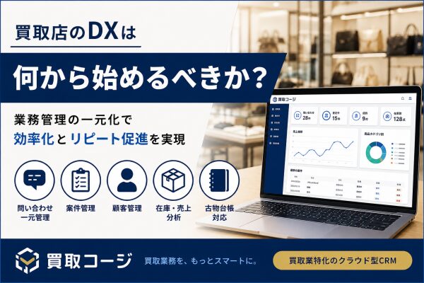 【今見直すべき】買取店のDXは何から始めるべきか？顧客管理・古物台帳・業務効率化を一元化する考え方