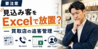 【要注意】新聞折込で集めた見込み客をExcelで放置していませんか？買取店の追客管理を解説