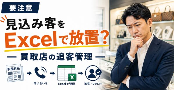【要注意】新聞折込で集めた見込み客をExcelで放置していませんか？買取店の追客管理を解説