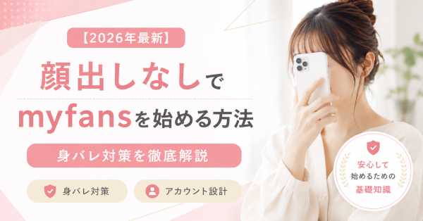 【2026年最新】顔出しなしでmyfansを始める方法｜身バレ対策とアカウント設計を徹底解説
