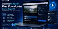 StreamFab for Browser、TVer向け動画保存機能をChrome・Edge環境に拡大