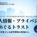 デジタル社会におけるデータとトラストを考える 第1回「個人情報・プライバシーをめぐるトラスト― 社会を対象とした研究開発の現場から…