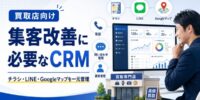 【2026年最新】買取店の集客改善に必要なCRMとは？チラシ・LINE・Googleマップを一元管理