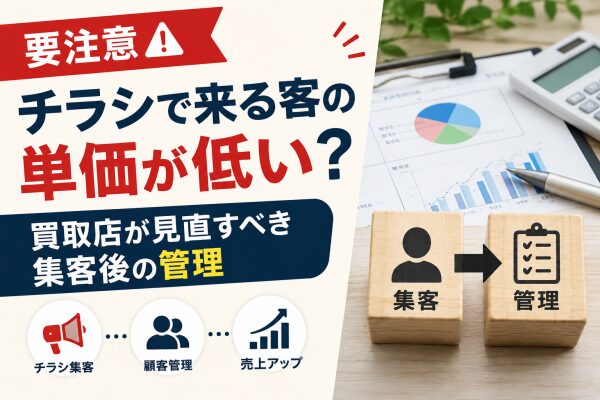 【要注意】チラシで来る客の単価が低い？買取店が見直すべき集客後の管理