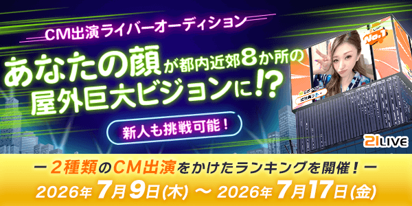 【21LIVE】7月9日（木）『CM出演ライバーオーディション』開催！ランキング上位ライバーが屋外ビジョンCMに出演