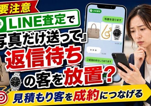 【要注意】LINE査定で「写真だけ送って返信待ち」の客を放置していませんか?買取店が見落とすブランドバッグ・貴金属・時計のLINE見積もり客を成約につなげる管理術