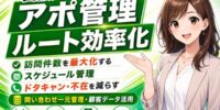 【解説】出張買取のアポ管理・訪問ルートの効率化はどうする？訪問件数を最大化するスケジュール管理の方法と、ドタキャン・不在・日程変更を減らす事前連絡の仕組み──稼働率を上げる予約受付から前日確認まで