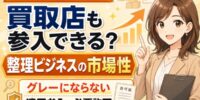 買取店が生前整理・遺品整理業に参入するには？急成長する整理ビジネス市場と、グレーにしない適正参入の条件・必要な許可──不用品回収との違い・一般廃棄物収集運搬業許可の壁・買取と整理サービスの組み合わせ方
