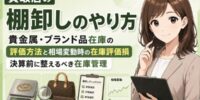 【2026年最新】買取店の棚卸しのやり方完全ガイド。貴金属・ブランド品在庫の評価方法と、金相場下落時の在庫評価損の考え方──実地棚卸の手順・原価法と低価法の違い・決算前に整えるべき在庫管理まで