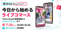 Tiktok Shopウェビナー 今日から始めるライブコマース ～Tiktok Shopの特徴理解からネクストアクションまで～ ｜7/28（火）無料ウェビナー