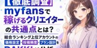 【徹底調査】myfansで稼げるクリエイターの共通点とは？総合ランキング上位アカウントの価格設定・投稿頻度・プラン設計をDAKKIが分析