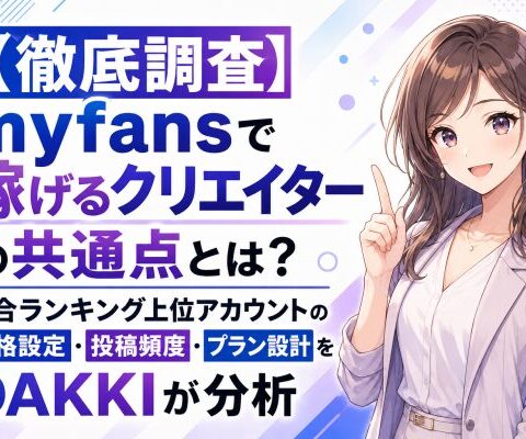 【徹底調査】myfansで稼げるクリエイターの共通点とは？総合ランキング上位アカウントの価格設定・投稿頻度・プラン設計をDAKKIが分析