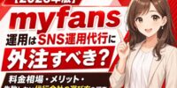 【2026年版】myfans運用はSNS運用代行に外注すべき？X（旧Twitter）・インスタグラム集客の料金相場・メリット・失敗しない代行会社の選び方を調査