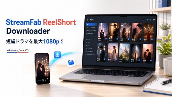 StreamFab、新製品「ReelShort Downloader」を提供開始 短編ドラマを最大1080pでオフライン視聴可能に