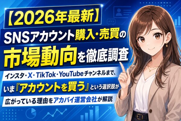 【2026年最新】SNSアカウント購入・売買の市場動向を徹底調査｜インスタ・X・TikTok・YouTubeチャンネルまで、いま「…