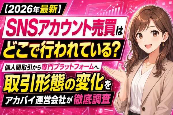 【2026年最新】SNSアカウント売買はどこで行われている？個人間取引から専門プラットフォームへ、取引形態の変化をアカバイ運営会社…