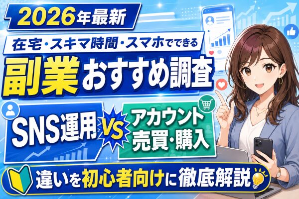 【2026年最新】在宅・スキマ時間・スマホでできる副業おすすめ調査｜ゼロから育てるSNS運用と「SNSアカウント売買・アカウント購…