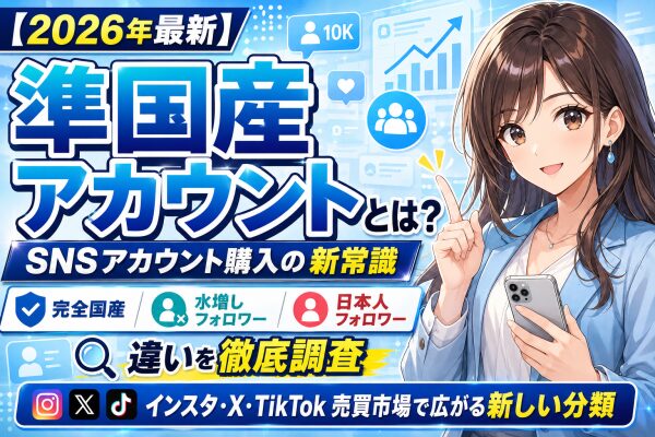 【2026年最新】SNSアカウント購入の新常識「準国産アカウント」とは？完全国産アカウント・水増しフォロワー・日本人フォロワーとの…