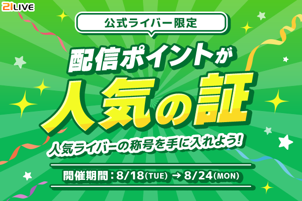 【21LIVE】『配信ポイントが人気の証』8月18日（火）からスタート！ランキング上位でオリジナルグッズ＆プロフィールバッジを獲得…
