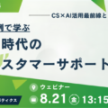 【8/21（金）開催】AI時代のカスタマーサポート戦略―事例で学ぶCS×AI活用最前線とロードマップ― ―無料オンラインセミナー