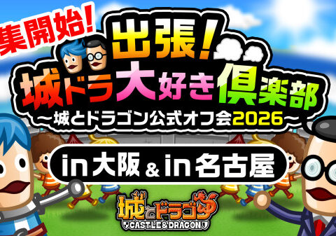「出張！城ドラ大好き倶楽部～城とドラゴン公式オフ会2026～」第2弾の大阪、第3弾の名古屋オフ会の参加者募集を開始！
