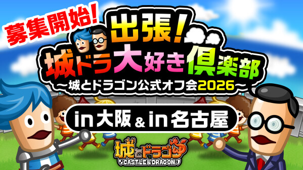 「出張！城ドラ大好き倶楽部～城とドラゴン公式オフ会2026～」第2弾の大阪、第3弾の名古屋オフ会の参加者募集を開始！