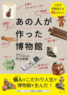 【TBS「マツコの知らない世界」などメディア出演多数、博物館シリーズ第三弾！】各地の個人博物館をまとめた驚愕のミュージアムガイド『…