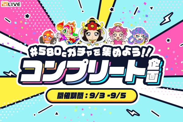 【21LIVE】5種類のキャラクターを集めてプライズGET！『580Cガチャを集めよう！！コンプリート企画』9月3日（木）より開催