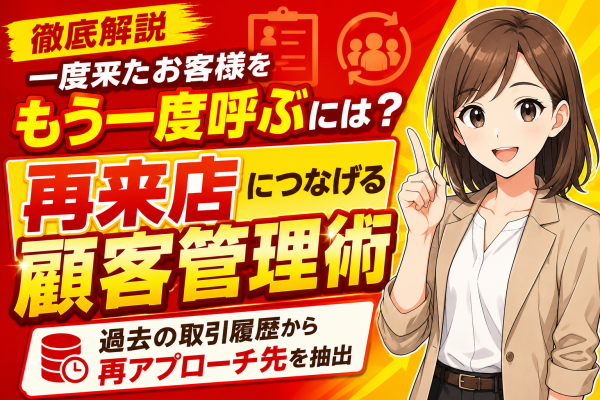 【徹底解説】買取店の「一度来たお客様」をもう一度呼ぶには。過去の取引履歴から再アプローチ先を抽出、再来店につなげる顧客管理の実践法──顧客リストは「買取品目×経過期間×買取金額」で絞り込む？