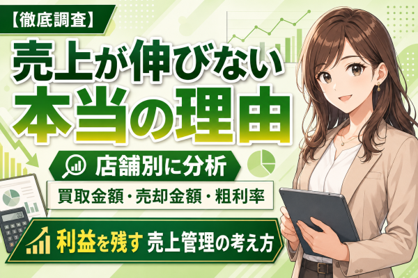 【徹底調査】買取店の売上が伸びない本当の理由。買取金額・売却金額・粗利率を店舗別に分析して利益を残す売上管理の考え方──買取店・リ…